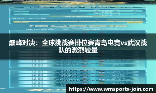 巅峰对决：全球挑战赛排位赛青岛电竞vs武汉战队的激烈较量