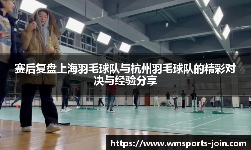 赛后复盘上海羽毛球队与杭州羽毛球队的精彩对决与经验分享
