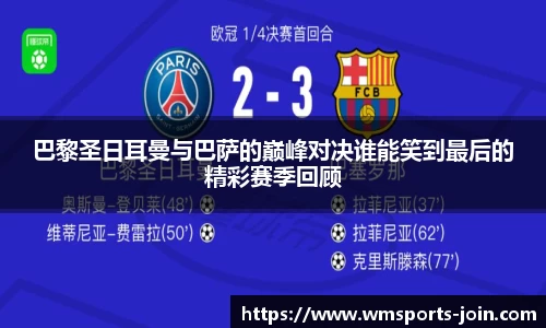 巴黎圣日耳曼与巴萨的巅峰对决谁能笑到最后的精彩赛季回顾