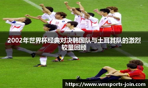 2002年世界杯经典对决韩国队与土耳其队的激烈较量回顾