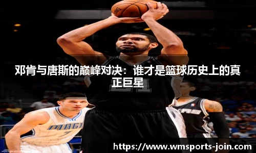 邓肯与唐斯的巅峰对决：谁才是篮球历史上的真正巨星